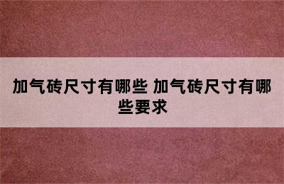 加气砖尺寸有哪些 加气砖尺寸有哪些要求